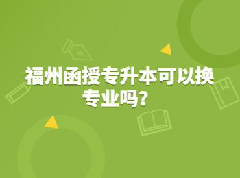 福州函授专升本可以换专业吗？