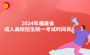 【官宣】2024年福建省成人高校招生统一考试时间表